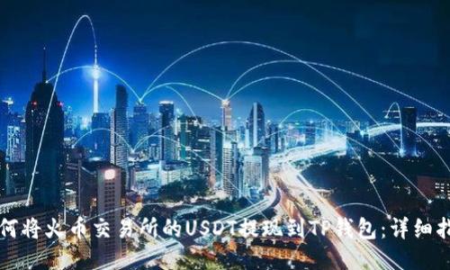 如何将火币交易所的USDT提现到TP钱包：详细指南